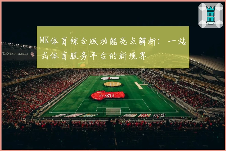 MK体育综合版功能亮点解析：一站式体育服务平台的新境界