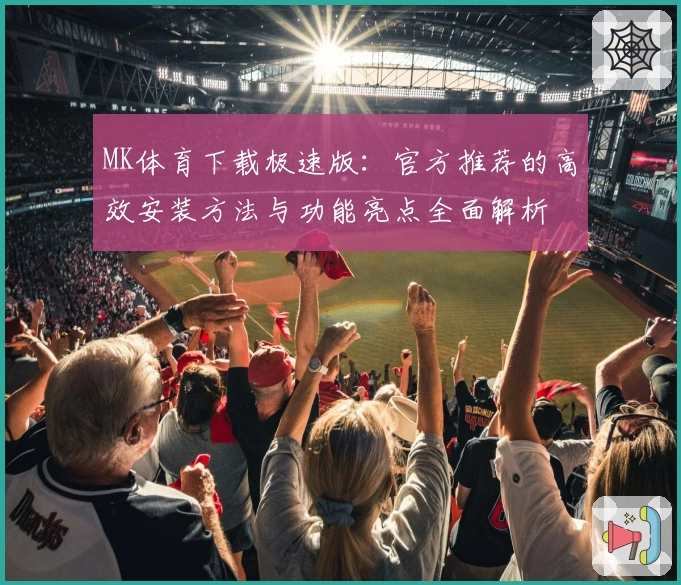 MK体育下载极速版：官方推荐的高效安装方法与功能亮点全面解析