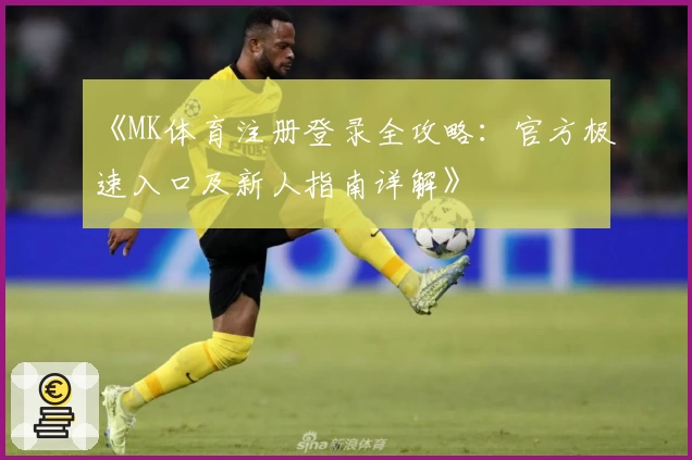 《MK体育注册登录全攻略:官方极速入口及新人指南详解》