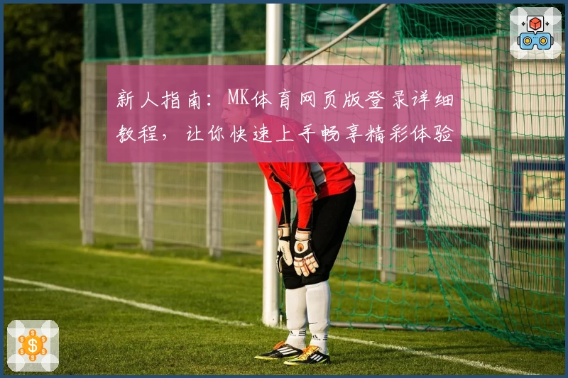 新人指南：MK体育网页版登录详细教程，让你快速上手畅享精彩体验
