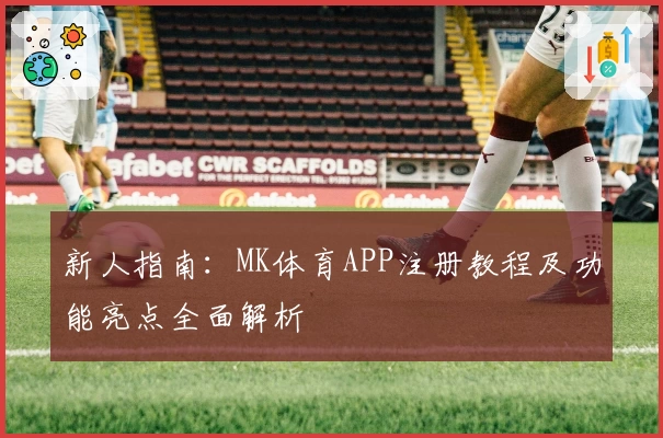 新人指南：MK体育APP注册教程及功能亮点全面解析
