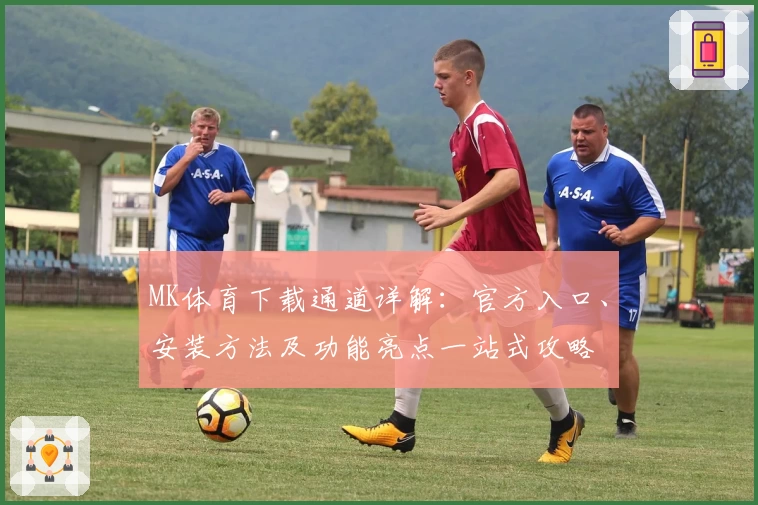 MK体育下载通道详解：官方入口、安装方法及功能亮点一站式攻略