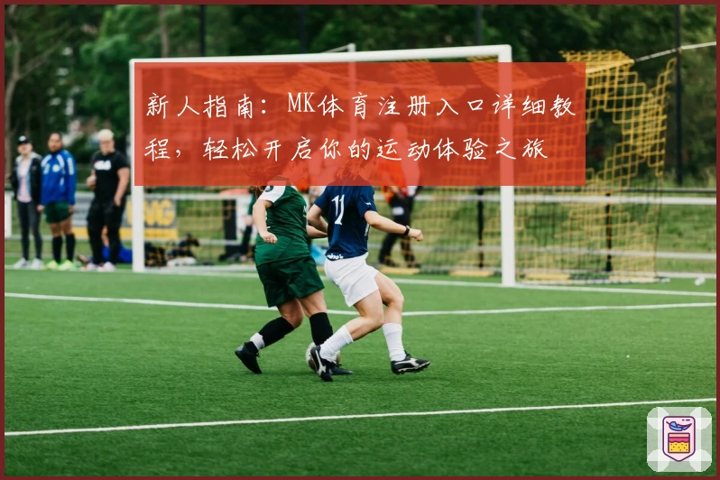 新人指南：MK体育注册入口详细教程，轻松开启你的运动体验之旅