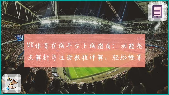 MK体育在线平台上线指南：功能亮点解析与注册教程详解，轻松畅享全新体育观看体验
