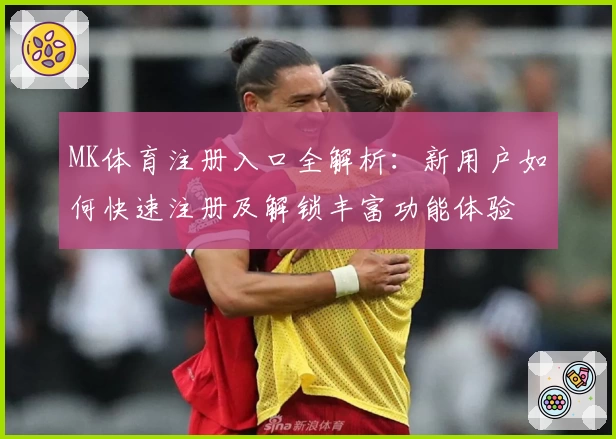 MK体育注册入口全解析：新用户如何快速注册及解锁丰富功能体验