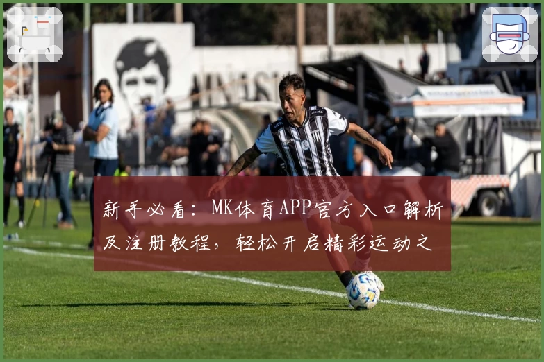 新手必看：MK体育APP官方入口解析及注册教程，轻松开启精彩运动之旅