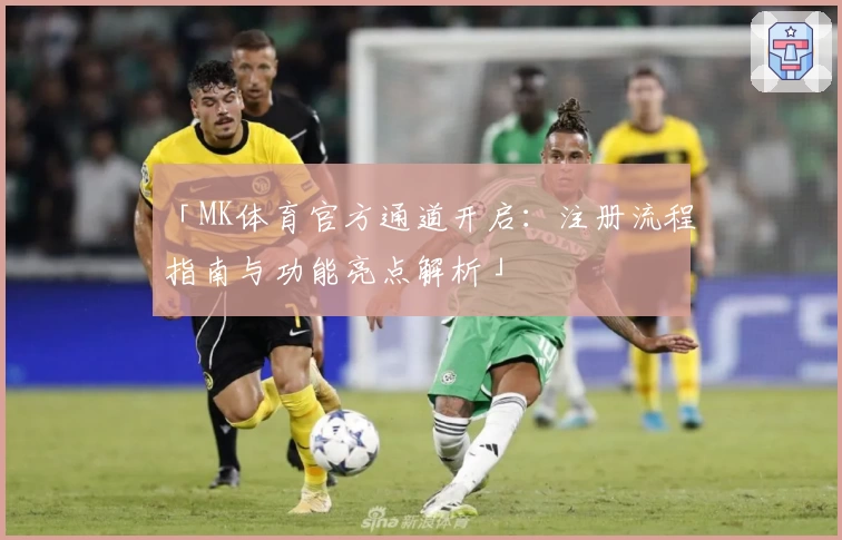 「MK体育官方通道开启：注册流程指南与功能亮点解析」