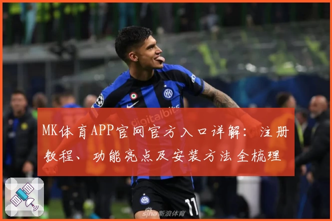 MK体育APP官网官方入口详解：注册教程、功能亮点及安装方法全梳理
