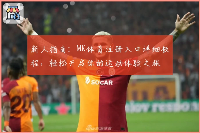 新人指南：MK体育注册入口详细教程，轻松开启你的运动体验之旅