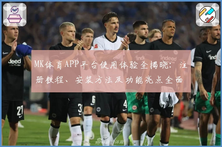 MK体育APP平台使用体验全揭晓：注册教程、安装方法及功能亮点全面解析