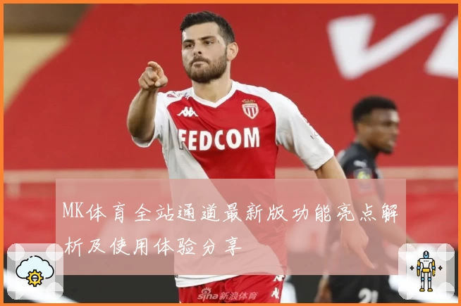 MK体育全站通道最新版功能亮点解析及使用体验分享