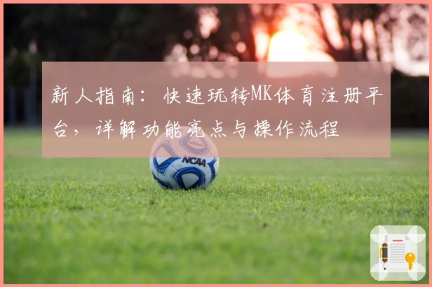 新人指南：快速玩转MK体育注册平台，详解功能亮点与操作流程