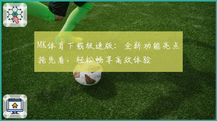 MK体育下载极速版：全新功能亮点抢先看，轻松畅享高效体验