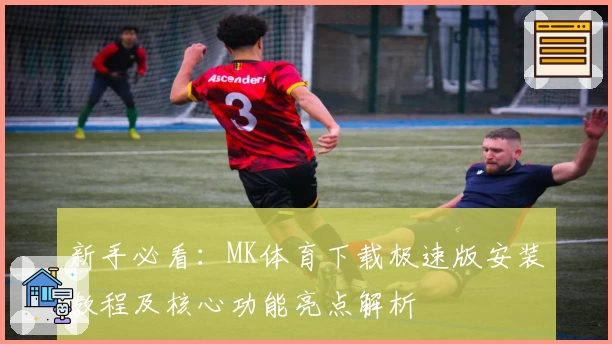 新手必看：MK体育下载极速版安装教程及核心功能亮点解析