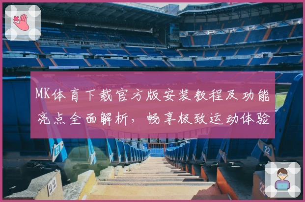MK体育下载官方版安装教程及功能亮点全面解析，畅享极致运动体验
