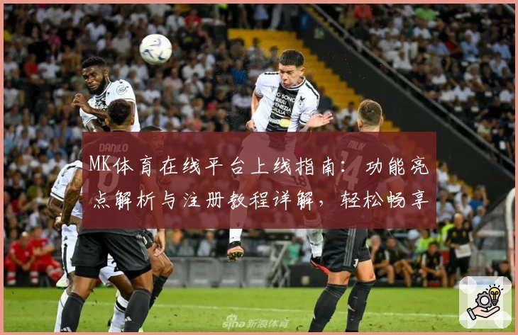 MK体育在线平台上线指南：功能亮点解析与注册教程详解，轻松畅享全新体育观看体验