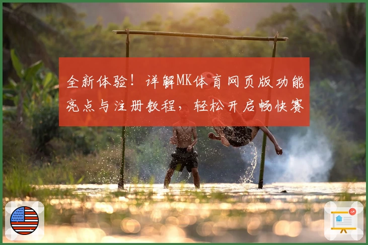 全新体验!详解MK体育网页版功能亮点与注册教程,轻松开启畅快赛事之旅