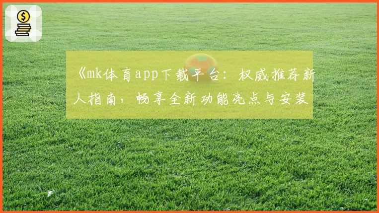 《mk体育app下载平台：权威推荐新人指南，畅享全新功能亮点与安装教程》