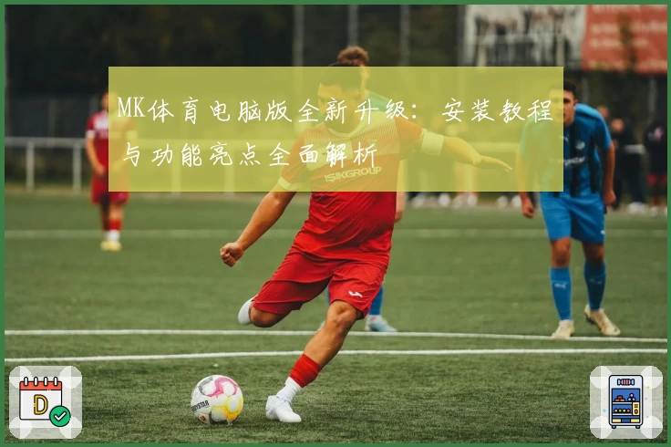 MK体育电脑版全新升级：安装教程与功能亮点全面解析