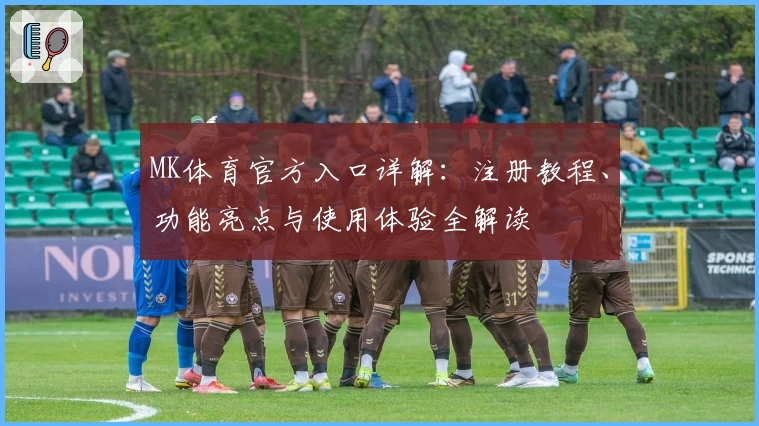 MK体育官方入口详解:注册教程、功能亮点与使用体验全解读