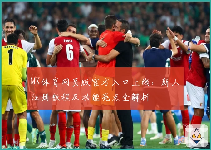MK体育网页版官方入口上线，新人注册教程及功能亮点全解析