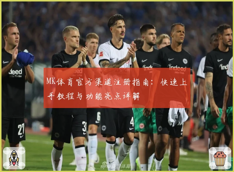 MK体育官方渠道注册指南：快速上手教程与功能亮点详解