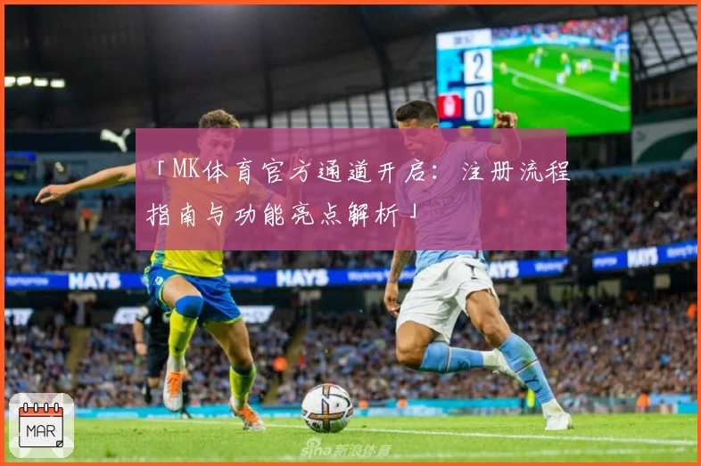 「MK体育官方通道开启:注册流程指南与功能亮点解析」