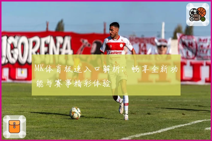 MK体育极速入口解析：畅享全新功能与赛事精彩体验