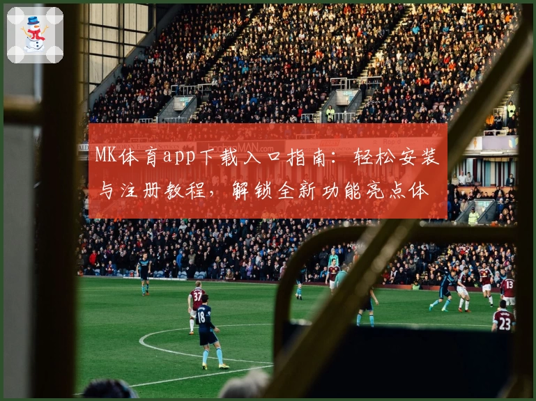 MK体育app下载入口指南：轻松安装与注册教程，解锁全新功能亮点体验