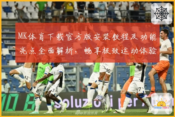 MK体育下载官方版安装教程及功能亮点全面解析，畅享极致运动体验