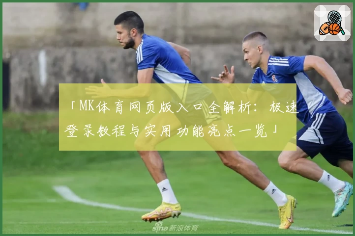 「MK体育网页版入口全解析：极速登录教程与实用功能亮点一览」