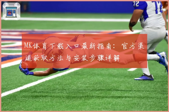 MK体育下载入口最新指南：官方渠道获取方法与安装步骤详解