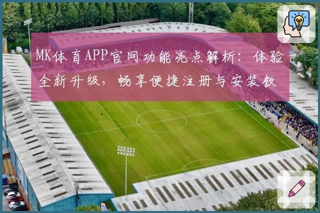 MK体育APP官网功能亮点解析：体验全新升级，畅享便捷注册与安装教程