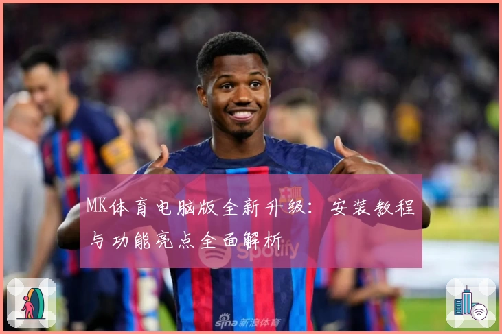 MK体育电脑版全新升级：安装教程与功能亮点全面解析