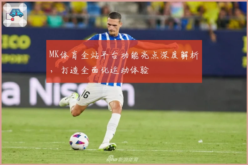 MK体育全站平台功能亮点深度解析，打造全面化运动体验