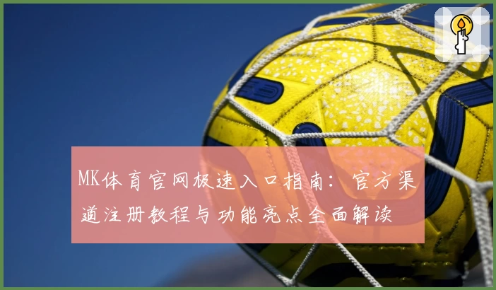 MK体育官网极速入口指南:官方渠道注册教程与功能亮点全面解读