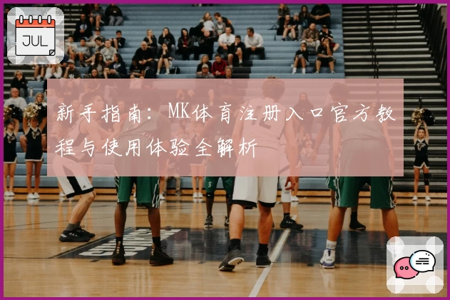 新手指南:MK体育注册入口官方教程与使用体验全解析