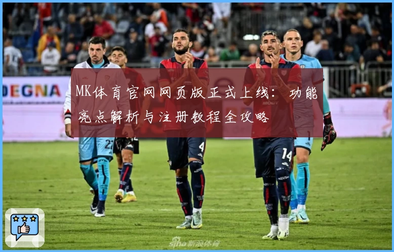MK体育官网网页版正式上线：功能亮点解析与注册教程全攻略