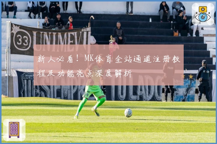 新人必看！MK体育全站通道注册教程及功能亮点深度解析