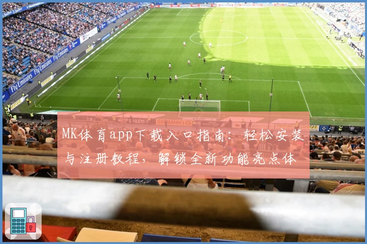 MK体育app下载入口指南：轻松安装与注册教程，解锁全新功能亮点体验