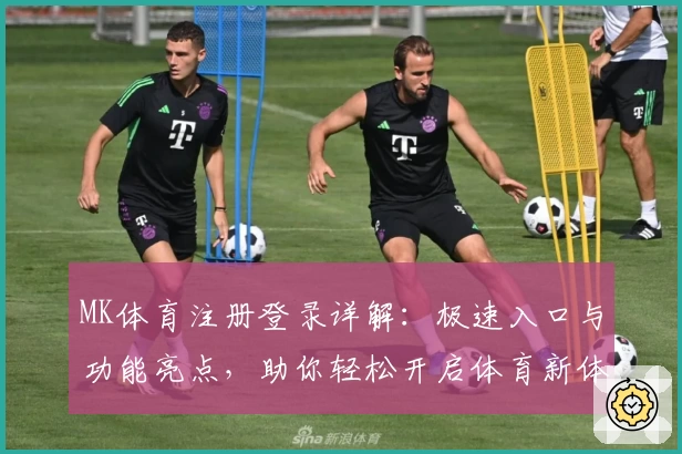 MK体育注册登录详解:极速入口与功能亮点,助你轻松开启体育新体验