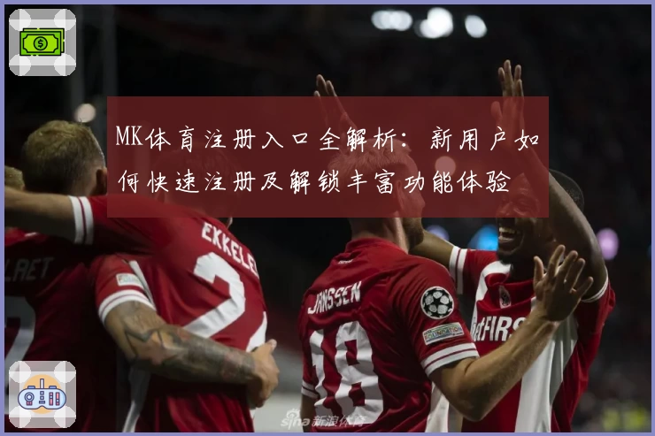 MK体育注册入口全解析:新用户如何快速注册及解锁丰富功能体验