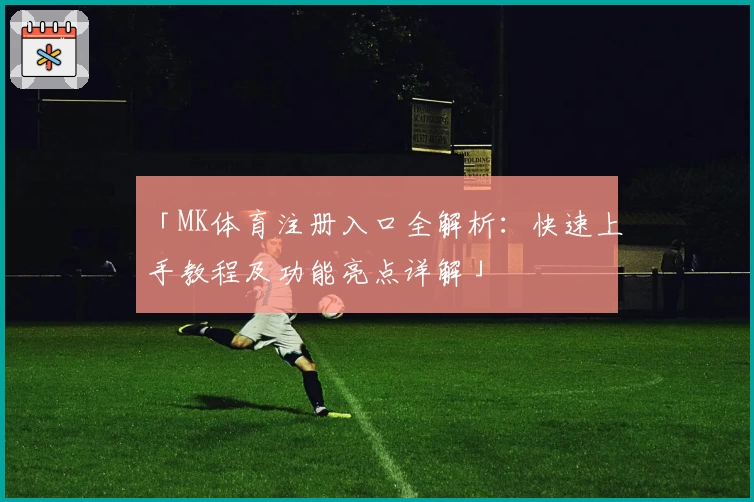 「MK体育注册入口全解析：快速上手教程及功能亮点详解」