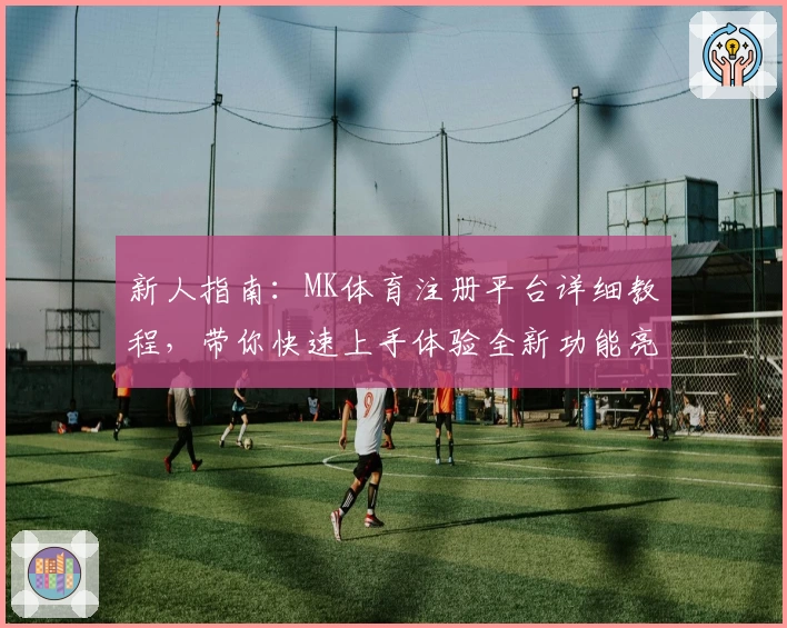 新人指南：MK体育注册平台详细教程，带你快速上手体验全新功能亮点