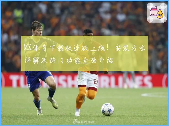 MK体育下载极速版上线!安装方法详解及热门功能全面介绍