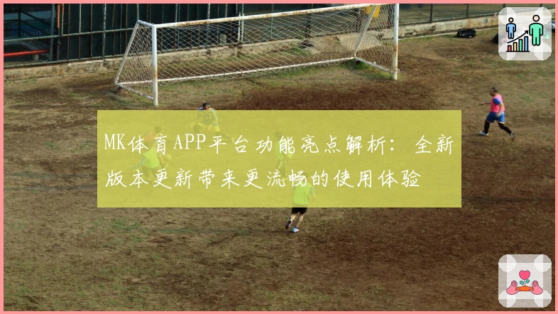 MK体育APP平台功能亮点解析：全新版本更新带来更流畅的使用体验