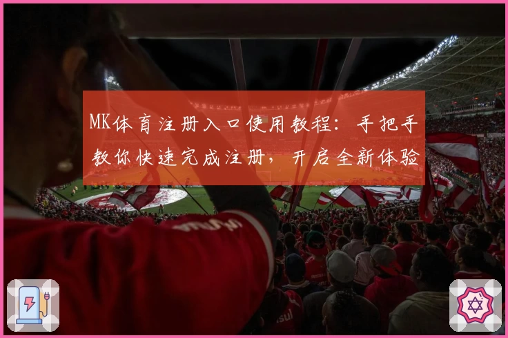 MK体育注册入口使用教程：手把手教你快速完成注册，开启全新体验