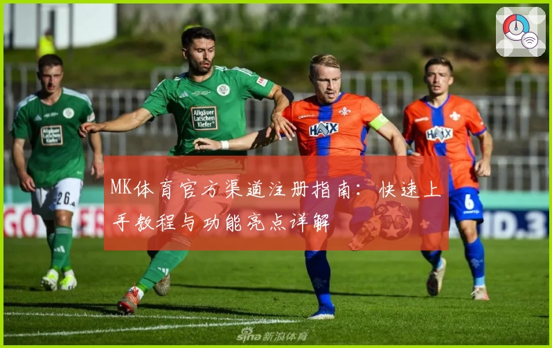 MK体育官方渠道注册指南:快速上手教程与功能亮点详解