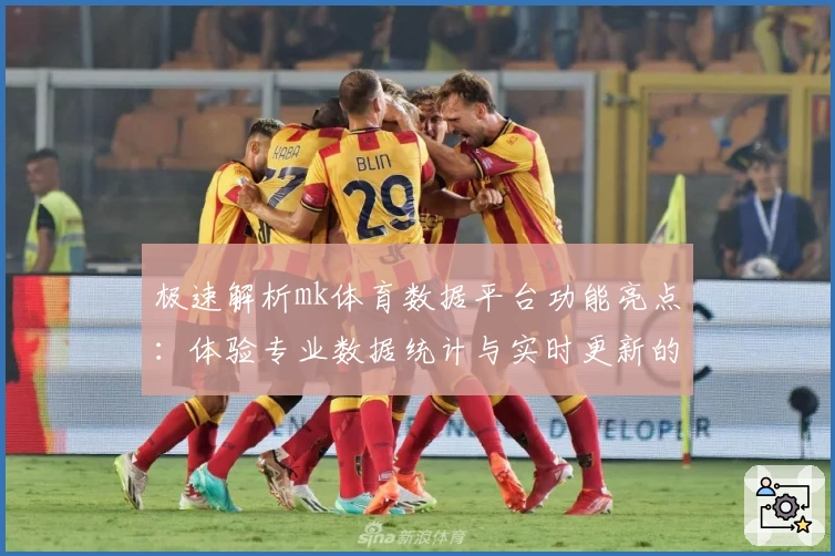极速解析mk体育数据平台功能亮点：体验专业数据统计与实时更新的魅力