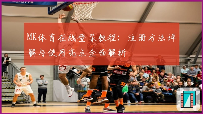 MK体育在线登录教程：注册方法详解与使用亮点全面解析